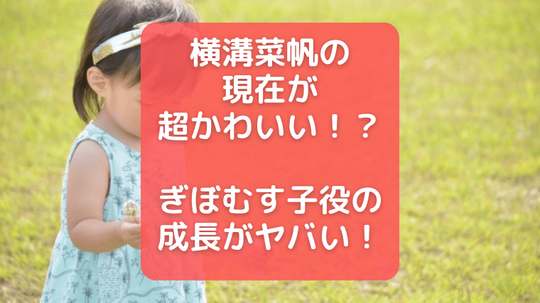 横溝菜帆の現在が超かわいい ぎぼむす子役の成長がヤバい