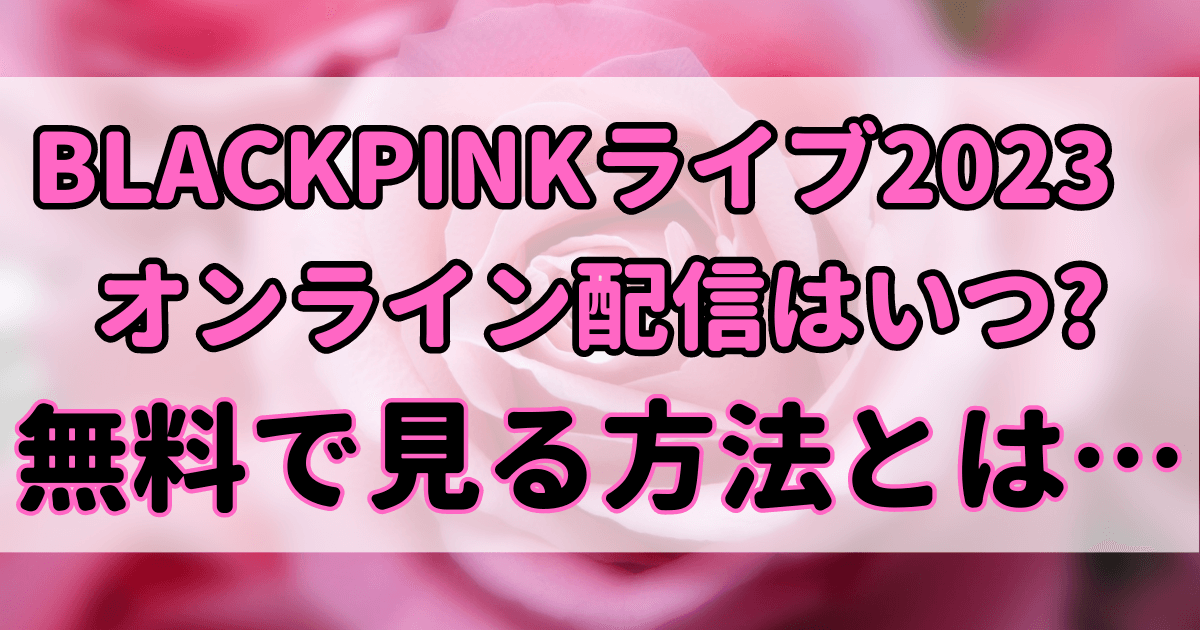 BLACKPINK日本ライブ2023のオンライン配信はある？無料で見られる？のアイキャッチ画像